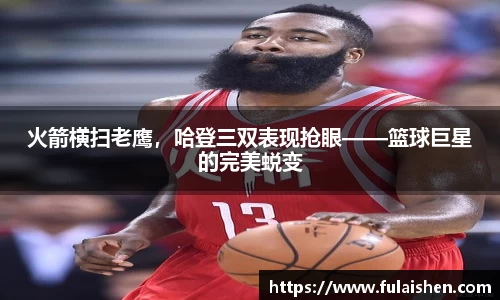 火箭横扫老鹰，哈登三双表现抢眼——篮球巨星的完美蜕变