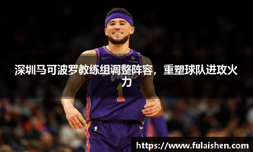 深圳马可波罗教练组调整阵容，重塑球队进攻火力