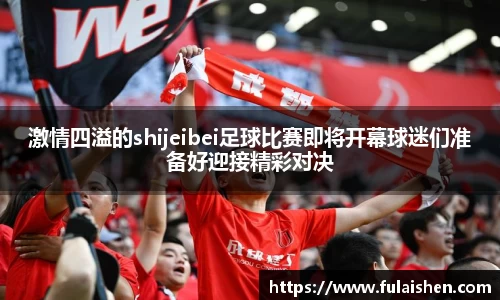 激情四溢的shijeibei足球比赛即将开幕球迷们准备好迎接精彩对决