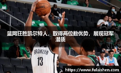篮网狂胜凯尔特人，取得两位数优势，展现冠军潜质