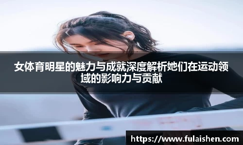 女体育明星的魅力与成就深度解析她们在运动领域的影响力与贡献