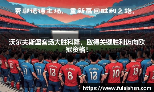 沃尔夫斯堡客场大胜科隆，取得关键胜利迈向欧冠资格！