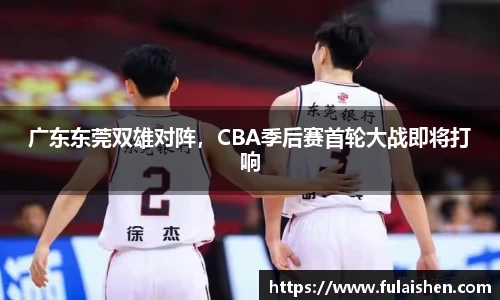 广东东莞双雄对阵，CBA季后赛首轮大战即将打响