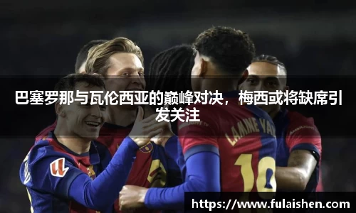 巴塞罗那与瓦伦西亚的巅峰对决，梅西或将缺席引发关注