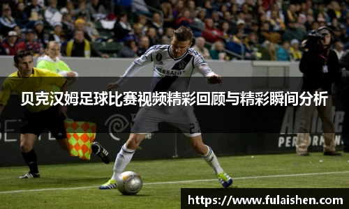 贝克汉姆足球比赛视频精彩回顾与精彩瞬间分析