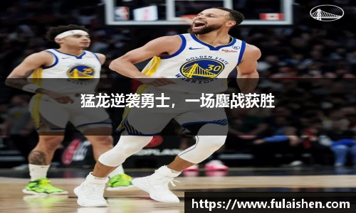 猛龙逆袭勇士，一场鏖战获胜