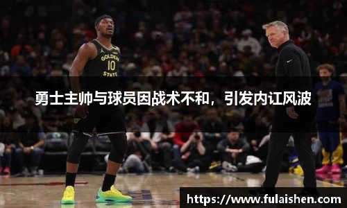 勇士主帅与球员因战术不和，引发内讧风波