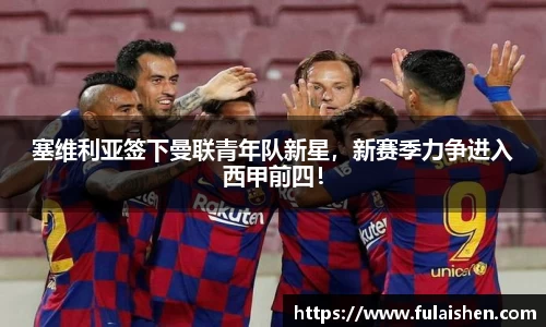 塞维利亚签下曼联青年队新星，新赛季力争进入西甲前四！