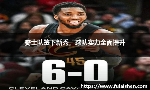 骑士队签下新秀，球队实力全面提升