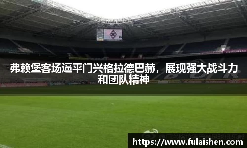弗赖堡客场逼平门兴格拉德巴赫，展现强大战斗力和团队精神
