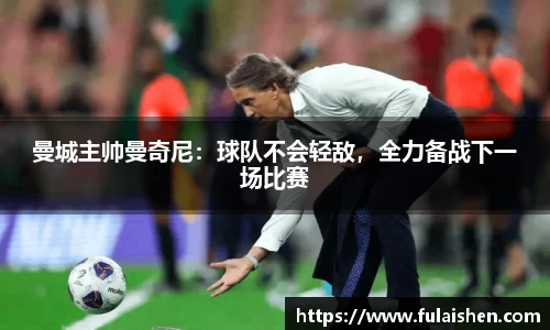曼城主帅曼奇尼：球队不会轻敌，全力备战下一场比赛