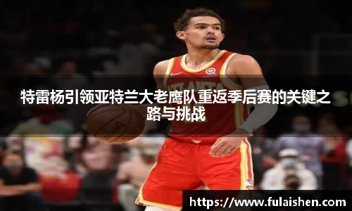 特雷杨引领亚特兰大老鹰队重返季后赛的关键之路与挑战