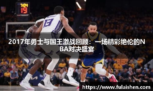 2017年勇士与国王激战回顾：一场精彩绝伦的NBA对决盛宴