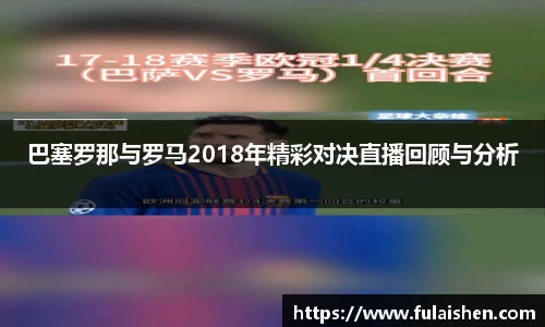 巴塞罗那与罗马2018年精彩对决直播回顾与分析