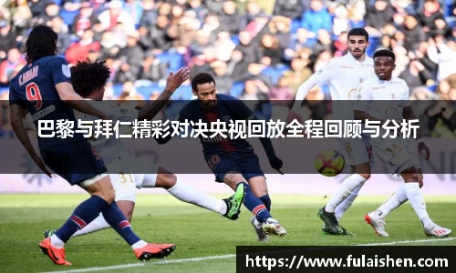 巴黎与拜仁精彩对决央视回放全程回顾与分析