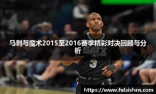 马刺与魔术2015至2016赛季精彩对决回顾与分析