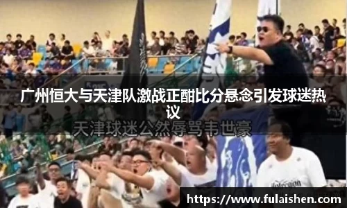 广州恒大与天津队激战正酣比分悬念引发球迷热议