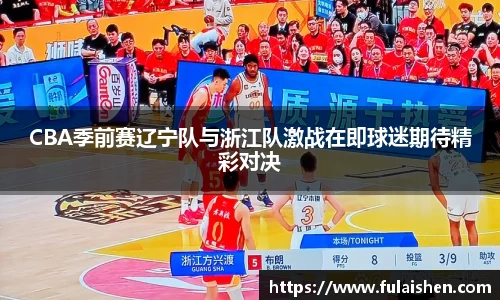 CBA季前赛辽宁队与浙江队激战在即球迷期待精彩对决