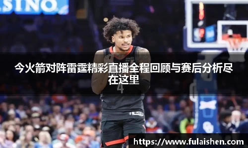 今火箭对阵雷霆精彩直播全程回顾与赛后分析尽在这里