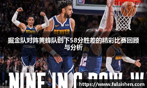 掘金队对阵黄蜂队创下58分胜差的精彩比赛回顾与分析