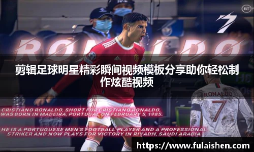 剪辑足球明星精彩瞬间视频模板分享助你轻松制作炫酷视频