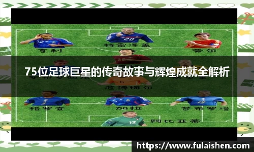 75位足球巨星的传奇故事与辉煌成就全解析