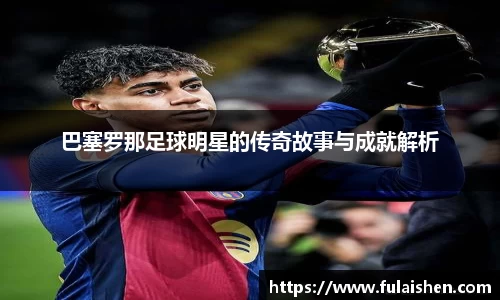 巴塞罗那足球明星的传奇故事与成就解析